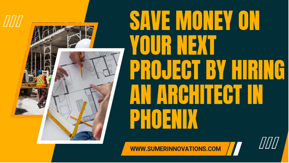 How Hiring an Architect in Phoenix Can Save You Money?