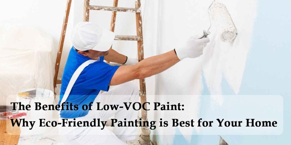 Benefits of Low-VOC Paint: Why Eco-Friendly Painting is Best for Your Home